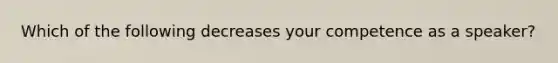 Which of the following decreases your competence as a speaker?