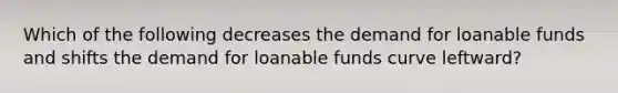 Which of the following decreases the demand for loanable funds and shifts the demand for loanable funds curve leftward?