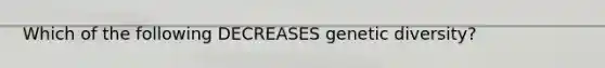 Which of the following DECREASES genetic diversity?