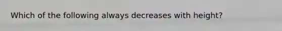 Which of the following always decreases with height?