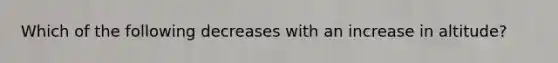 Which of the following decreases with an increase in altitude?