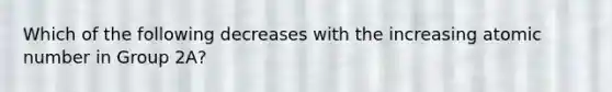 Which of the following decreases with the increasing atomic number in Group 2A?