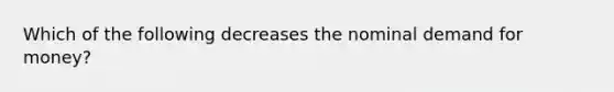 Which of the following decreases the nominal demand for money?