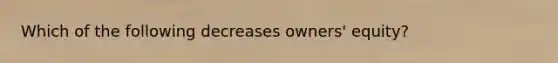 Which of the following decreases owners' equity?