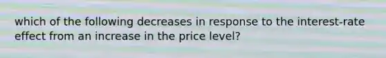 which of the following decreases in response to the interest-rate effect from an increase in the price level?