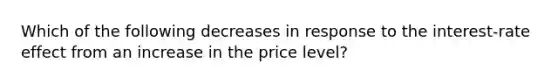 Which of the following decreases in response to the interest-rate effect from an increase in the price level?