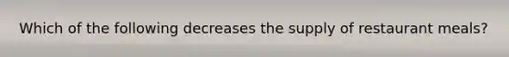 Which of the following decreases the supply of restaurant​ meals?