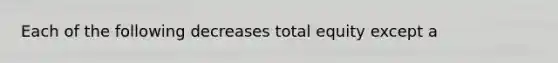 Each of the following decreases total equity except a