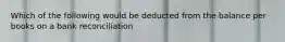Which of the following would be deducted from the balance per books on a bank reconciliation