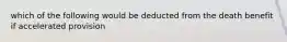 which of the following would be deducted from the death benefit if accelerated provision