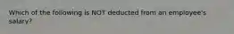 Which of the following is NOT deducted from an employee's salary?