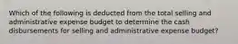 Which of the following is deducted from the total selling and administrative expense budget to determine the cash disbursements for selling and administrative expense budget?