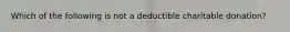 Which of the following is not a deductible charitable donation?