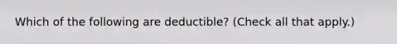 Which of the following are deductible? (Check all that apply.)