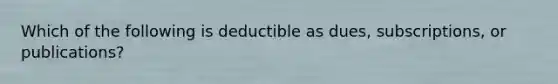 Which of the following is deductible as dues, subscriptions, or publications?