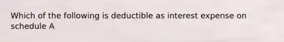 Which of the following is deductible as interest expense on schedule A