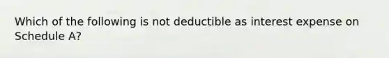 Which of the following is not deductible as interest expense on Schedule A?