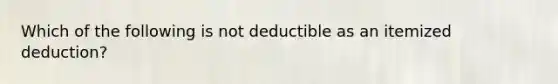 Which of the following is not deductible as an itemized deduction?