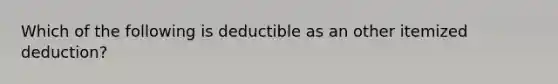 Which of the following is deductible as an other itemized deduction?