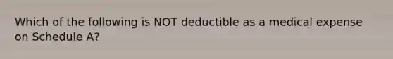 Which of the following is NOT deductible as a medical expense on Schedule A?