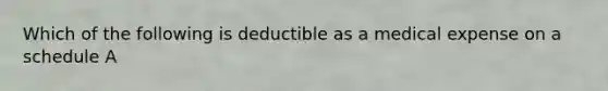 Which of the following is deductible as a medical expense on a schedule A