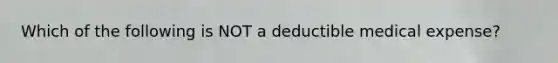 Which of the following is NOT a deductible medical expense?