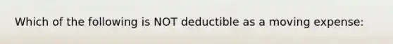 Which of the following is NOT deductible as a moving expense: