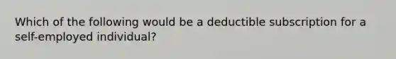 Which of the following would be a deductible subscription for a self-employed individual?