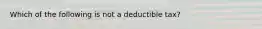 Which of the following is not a deductible tax?