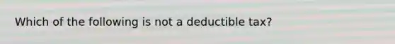 Which of the following is not a deductible tax?