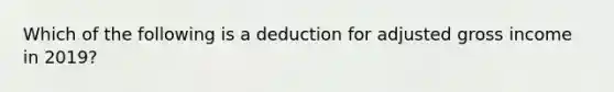 Which of the following is a deduction for adjusted gross income in 2019?