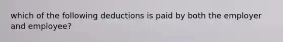 which of the following deductions is paid by both the employer and employee?