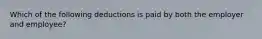 Which of the following deductions is paid by both the employer and employee?