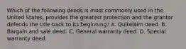 Which of the following deeds is most commonly used in the United States, provides the greatest protection and the grantor defends the title back to its beginning? A. Quitelaim deed. B. Bargain and sale deed. C. General warranty deed. D. Special warranty deed.