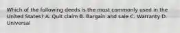 Which of the following deeds is the most commonly used in the United States? A. Quit claim B. Bargain and sale C. Warranty D. Universal