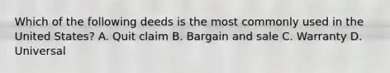 Which of the following deeds is the most commonly used in the United States? A. Quit claim B. Bargain and sale C. Warranty D. Universal