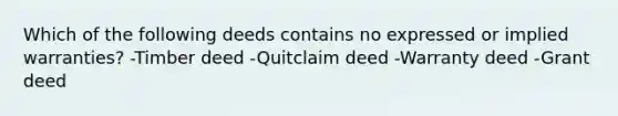 Which of the following deeds contains no expressed or implied warranties? -Timber deed -Quitclaim deed -Warranty deed -Grant deed