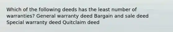 Which of the following deeds has the least number of warranties? General warranty deed Bargain and sale deed Special warranty deed Quitclaim deed