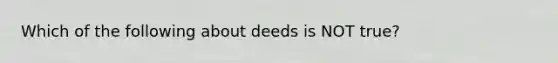 Which of the following about deeds is NOT true?