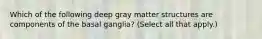 Which of the following deep gray matter structures are components of the basal ganglia? (Select all that apply.)