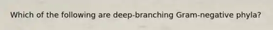 Which of the following are deep-branching Gram-negative phyla?