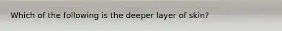 Which of the following is the deeper layer of skin?