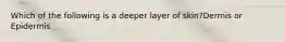 Which of the following is a deeper layer of skin?Dermis or Epidermis