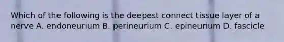 Which of the following is the deepest connect tissue layer of a nerve A. endoneurium B. perineurium C. epineurium D. fascicle