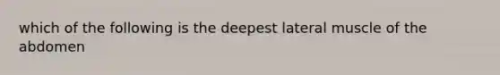 which of the following is the deepest lateral muscle of the abdomen