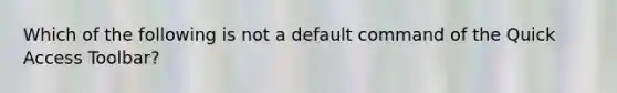 Which of the following is not a default command of the Quick Access Toolbar?