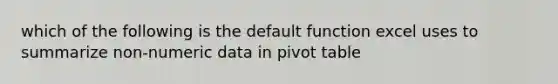 which of the following is the default function excel uses to summarize non-numeric data in pivot table