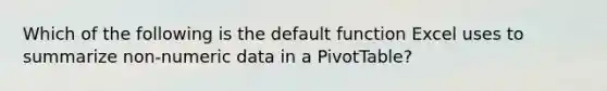 Which of the following is the default function Excel uses to summarize non-numeric data in a PivotTable?