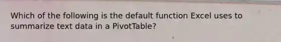 Which of the following is the default function Excel uses to summarize text data in a PivotTable?