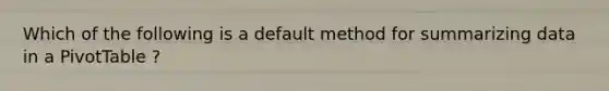 Which of the following is a default method for summarizing data in a PivotTable ?